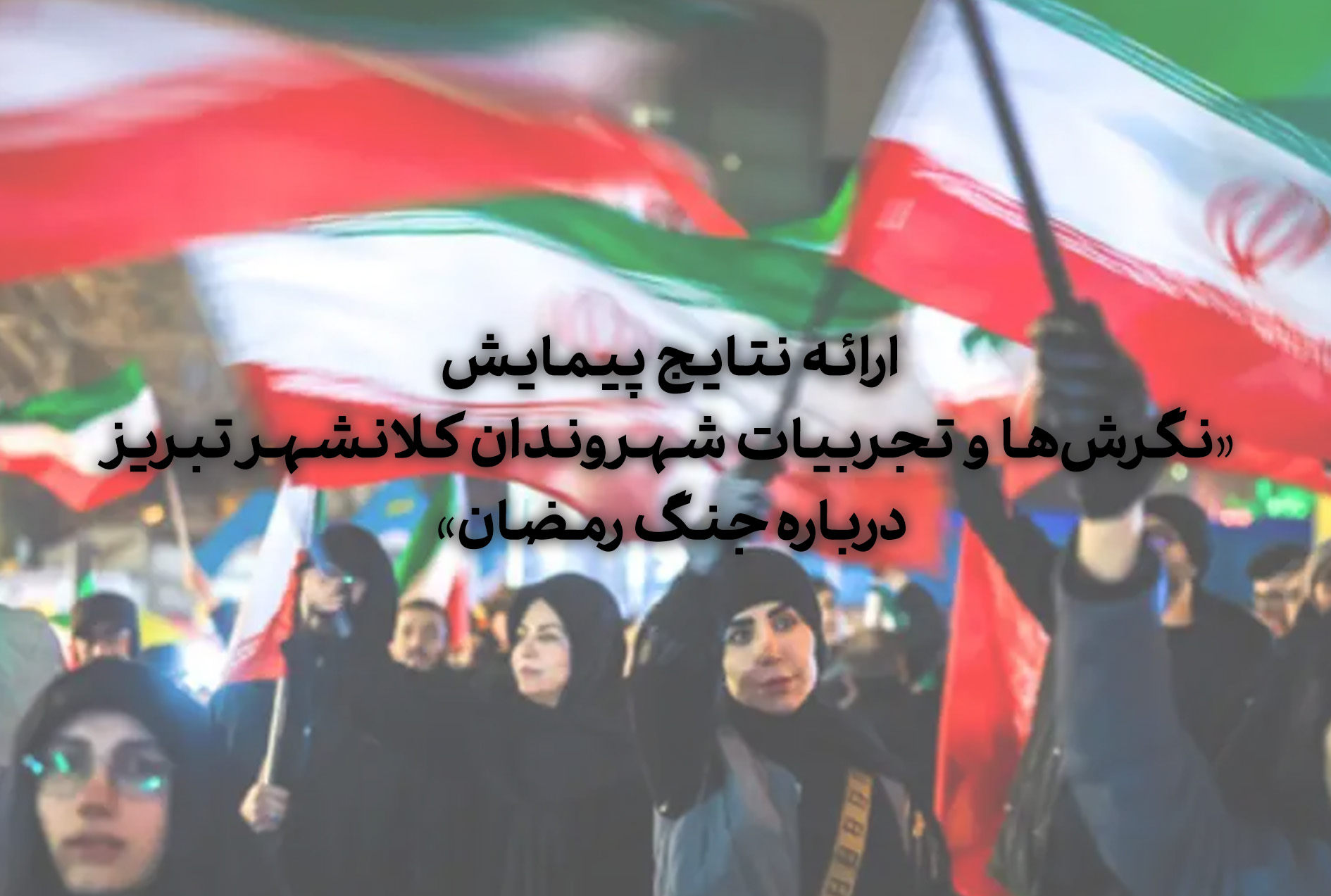 نتایج پیمایش «نگرش‌ها و تجربیات شهروندان کلانشهر تبریز درباره جنگ رمضان» ارائه می‌شود